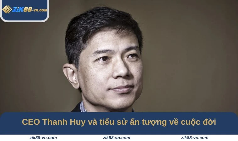 CEO Thanh Huy và tiểu sử ấn tượng về cuộc đời